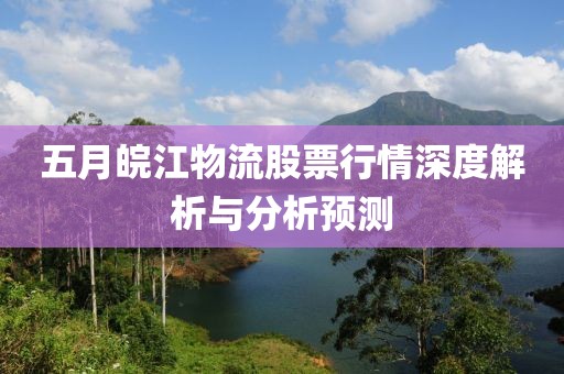 五月皖江物流股票行情深度解析与分析预测