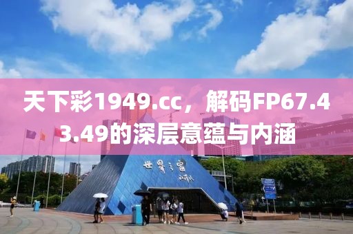 天下彩1949.cc，解码FP67.43.49的深层意蕴与内涵
