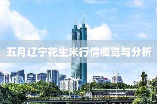 五月辽宁花生米行情概览与分析