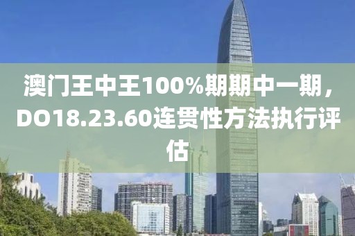 澳门王中王100%期期中一期，DO18.23.60连贯性方法执行评估