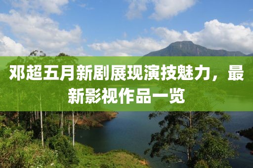 邓超五月新剧展现演技魅力，最新影视作品一览