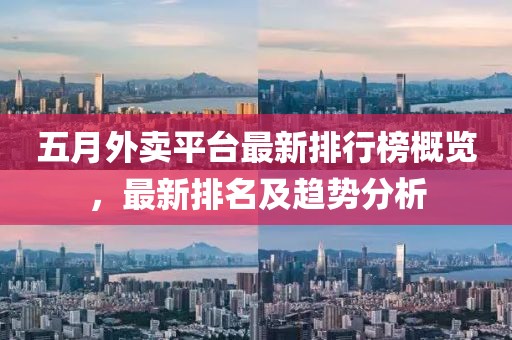 五月外卖平台最新排行榜概览，最新排名及趋势分析