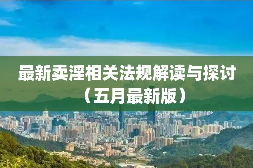 最新卖淫相关法规解读与探讨（五月最新版）