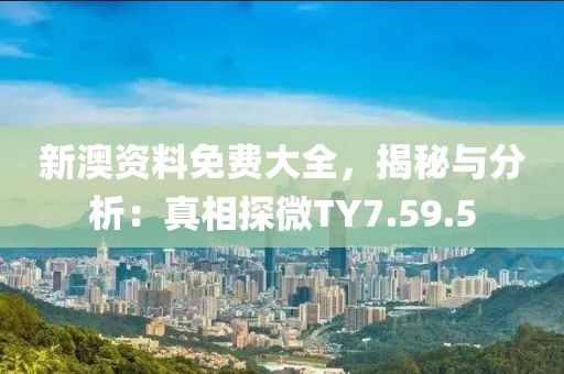 新澳资料免费大全，揭秘与分析：真相探微TY7.59.5