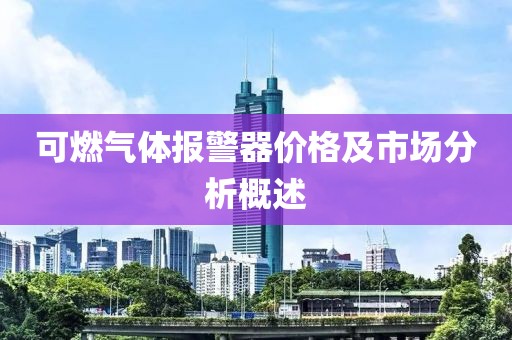可燃气体报警器价格及市场分析概述