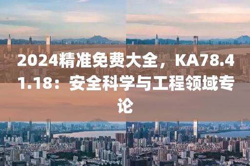 2024精准免费大全，KA78.41.18：安全科学与工程领域专论