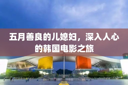 五月善良的儿媳妇，深入人心的韩国电影之旅