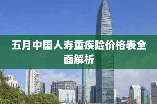 五月中国人寿重疾险价格表全面解析