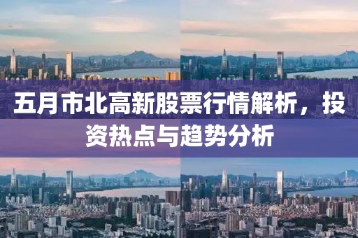 五月市北高新股票行情解析，投资热点与趋势分析