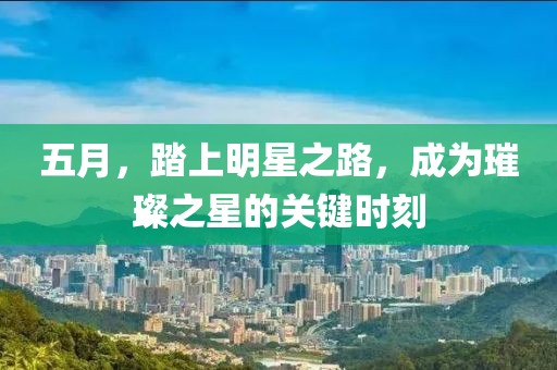 五月，踏上明星之路，成为璀璨之星的关键时刻
