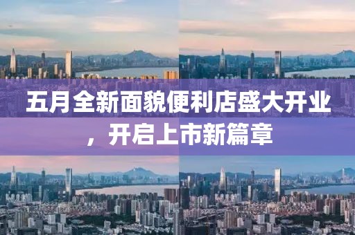 五月全新面貌便利店盛大开业，开启上市新篇章