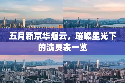五月新京华烟云，璀璨星光下的演员表一览