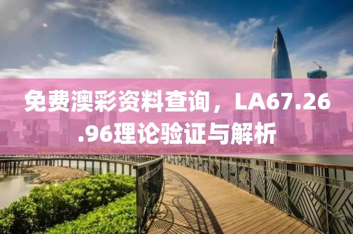 免费澳彩资料查询，LA67.26.96理论验证与解析