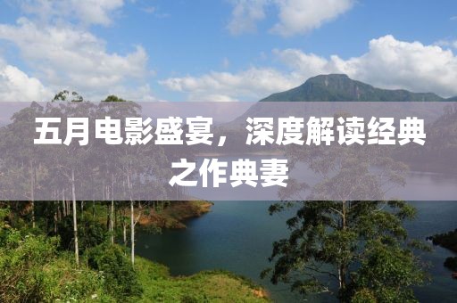 五月电影盛宴，深度解读经典之作典妻