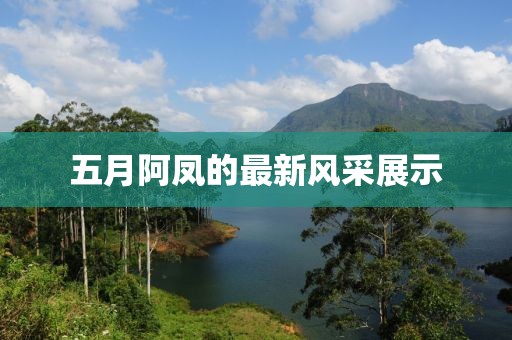 五月阿凤的最新风采展示