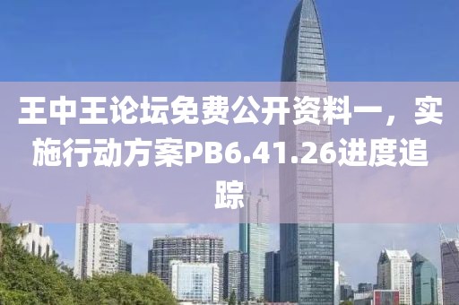王中王论坛免费公开资料一，实施行动方案PB6.41.26进度追踪