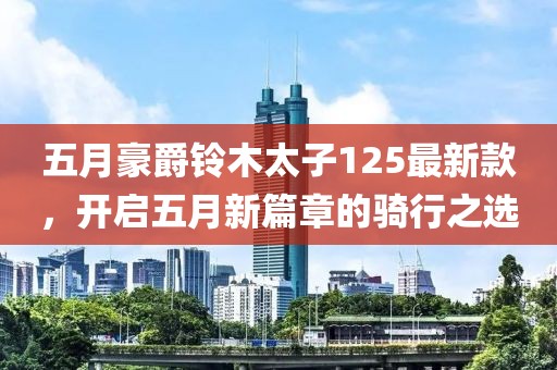 五月豪爵铃木太子125最新款，开启五月新篇章的骑行之选