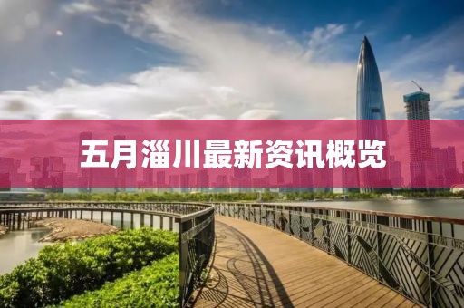 五月淄川最新资讯概览