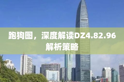 跑狗图，深度解读DZ4.82.96解析策略
