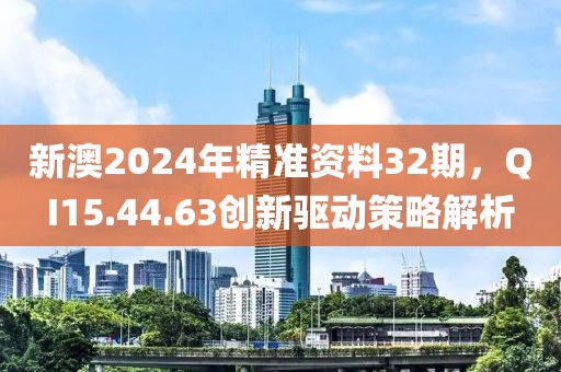 新澳2024年精准资料32期，QI15.44.63创新驱动策略解析