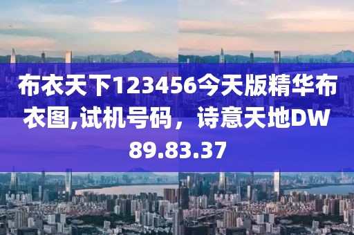 布衣天下123456今天版精华布衣图,试机号码，诗意天地DW89.83.37