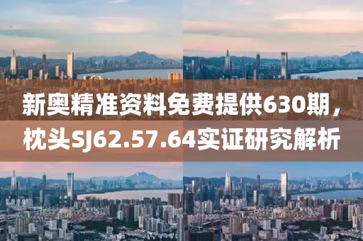 新奥精准资料免费提供630期，枕头SJ62.57.64实证研究解析