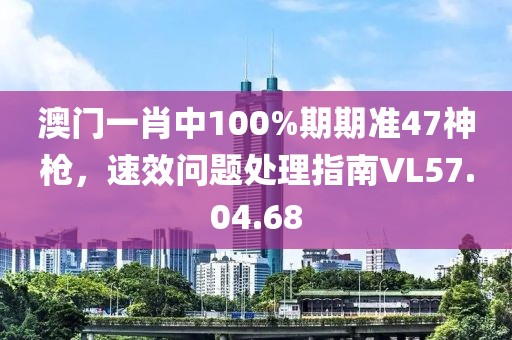 澳门一肖中100%期期准47神枪，速效问题处理指南VL57.04.68
