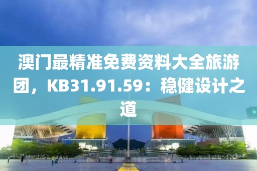 澳门最精准免费资料大全旅游团，KB31.91.59：稳健设计之道