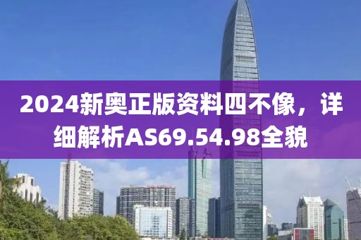 2024新奥正版资料四不像，详细解析AS69.54.98全貌