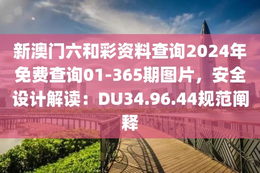新澳门六和彩资料查询2024年免费查询01-365期图片，安全设计解读：DU34.96.44规范阐释