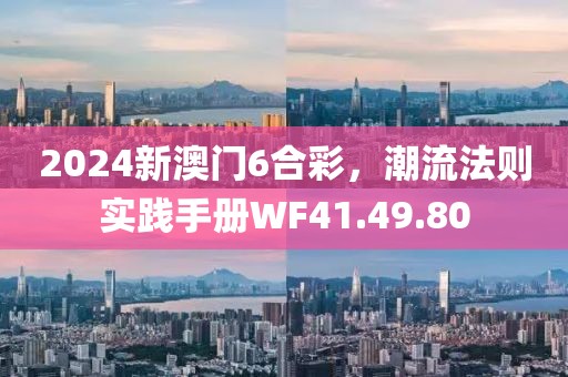 2024新澳门6合彩，潮流法则实践手册WF41.49.80