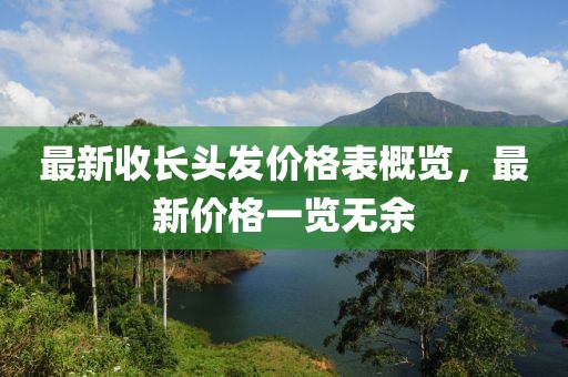 最新收长头发价格表概览，最新价格一览无余