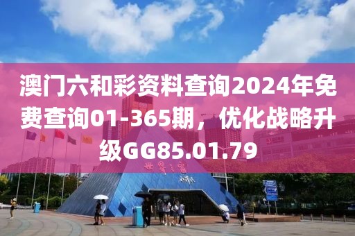 澳门六和彩资料查询2024年免费查询01-365期，优化战略升级GG85.01.79