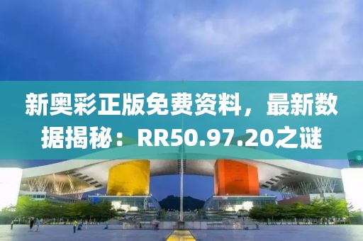 新奥彩正版免费资料，最新数据揭秘：RR50.97.20之谜