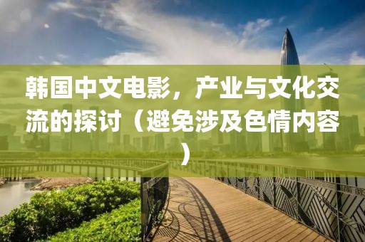 韩国中文电影，产业与文化交流的探讨（避免涉及色情内容）
