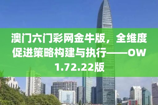 澳门六门彩网金牛版，全维度促进策略构建与执行——OW1.72.22版