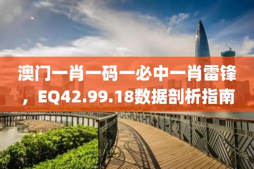 澳门一肖一码一必中一肖雷锋，EQ42.99.18数据剖析指南