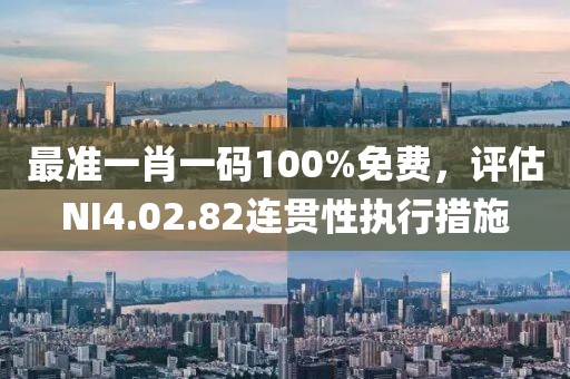 最准一肖一码100%免费，评估NI4.02.82连贯性执行措施