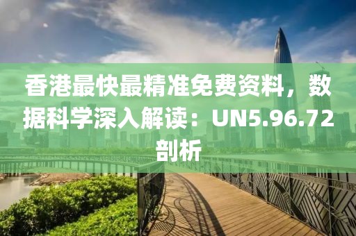 香港最快最精准免费资料，数据科学深入解读：UN5.96.72剖析