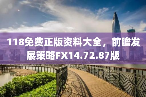 118免费正版资料大全，前瞻发展策略FX14.72.87版