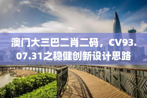 澳门大三巴二肖二码，CV93.07.31之稳健创新设计思路