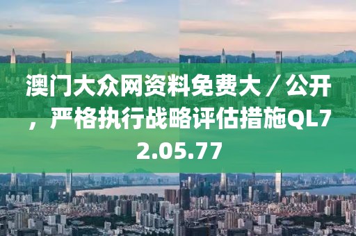 澳门大众网资料免费大／公开，严格执行战略评估措施QL72.05.77