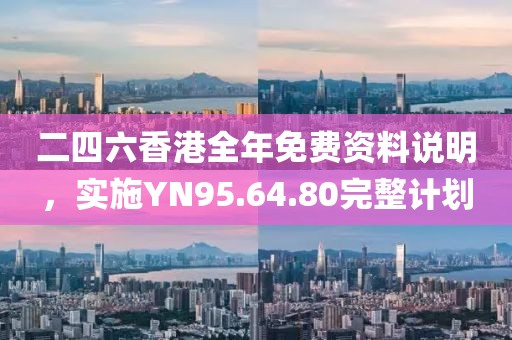 二四六香港全年免费资料说明，实施YN95.64.80完整计划