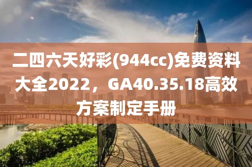 二四六天好彩(944cc)免费资料大全2022，GA40.35.18高效方案制定手册