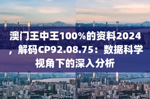 澳门王中王100%的资料2024，解码CP92.08.75：数据科学视角下的深入分析