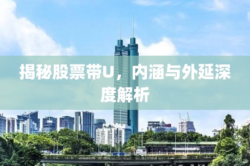 揭秘股票带U，内涵与外延深度解析