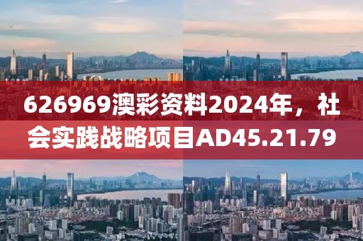 626969澳彩资料2024年，社会实践战略项目AD45.21.79