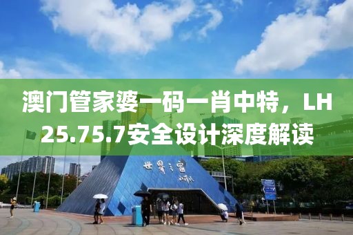 澳门管家婆一码一肖中特，LH25.75.7安全设计深度解读