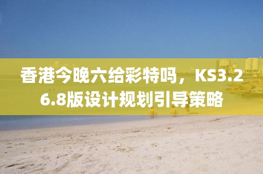 香港今晚六给彩特吗，KS3.26.8版设计规划引导策略