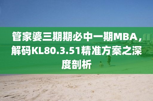 管家婆三期期必中一期MBA，解码KL80.3.51精准方案之深度剖析